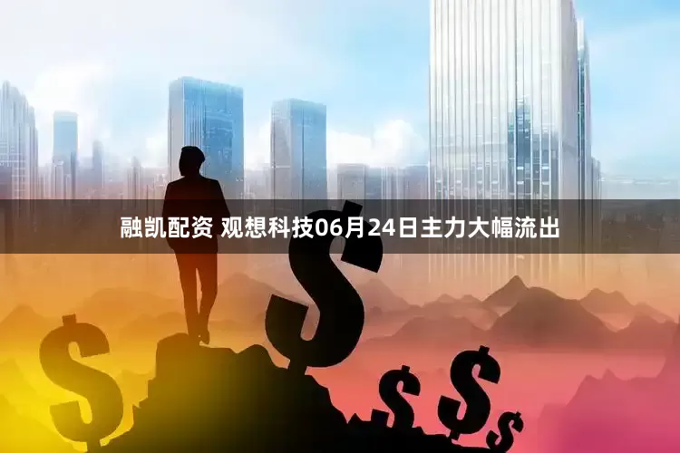 融凯配资 观想科技06月24日主力大幅流出