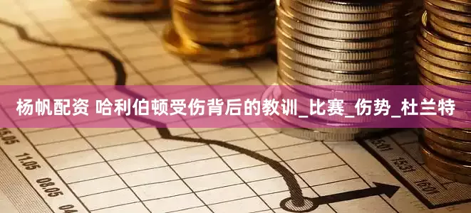 杨帆配资 哈利伯顿受伤背后的教训_比赛_伤势_杜兰特