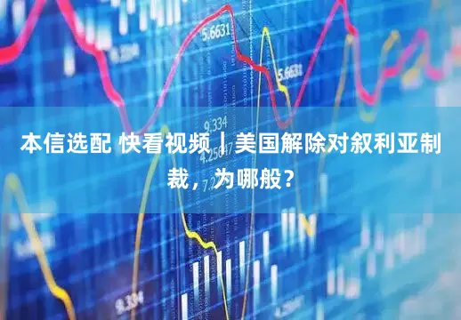 本信选配 快看视频｜美国解除对叙利亚制裁，为哪般？