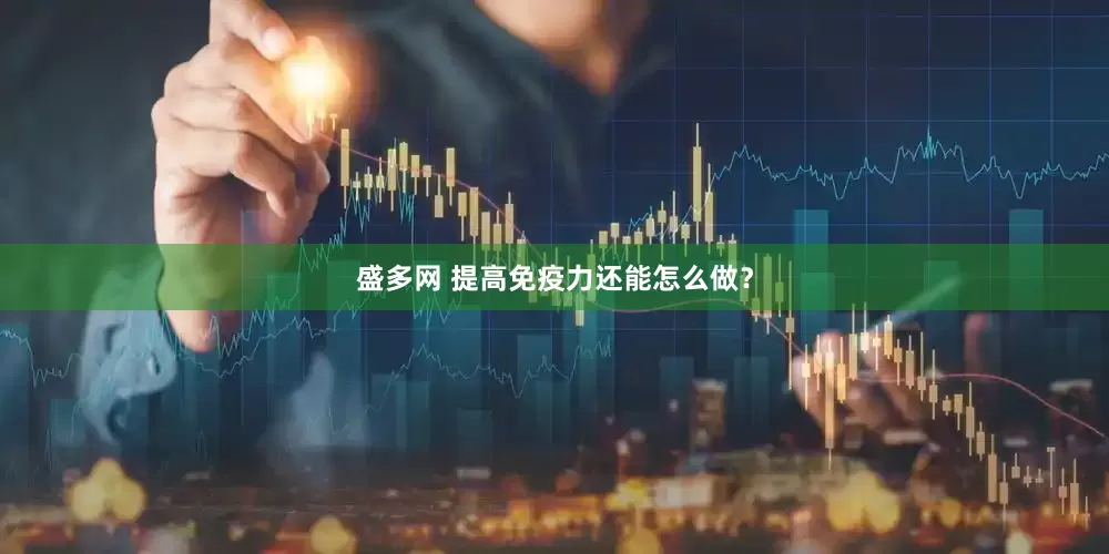 盛多网 提高免疫力还能怎么做？