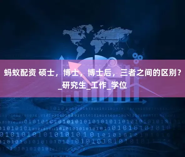 蚂蚁配资 硕士，博士，博士后，三者之间的区别？_研究生_工作_学位