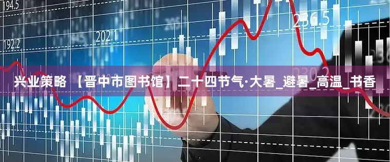 兴业策略 【晋中市图书馆】二十四节气·大暑_避暑_高温_书香