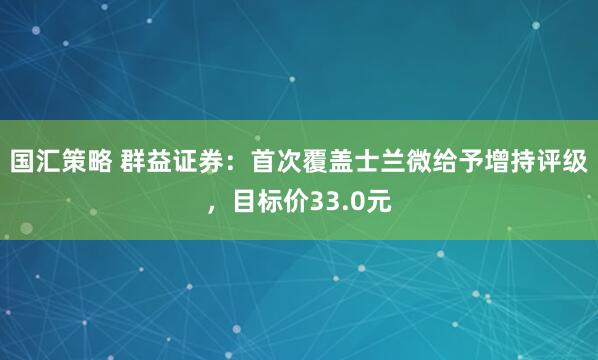 国汇策略 群益证券：首次覆盖士兰微给予增持评级，目标价33.0元