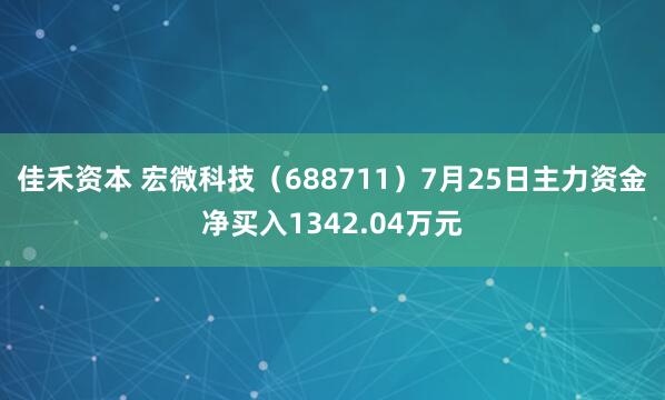 佳禾资本 宏微科技（688711）7月25日主力资金净买入1342.04万元