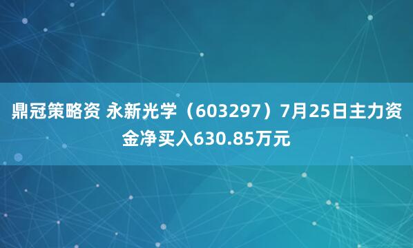 鼎冠策略资 永新光学（603297）7月25日主力资金净买入630.85万元