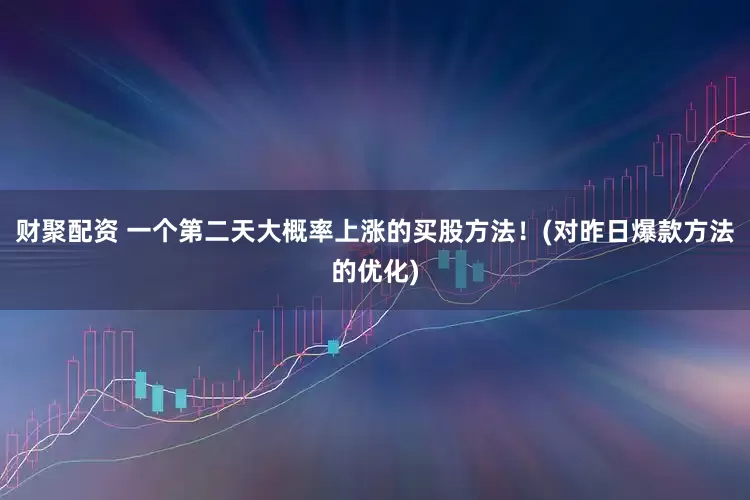 财聚配资 一个第二天大概率上涨的买股方法！(对昨日爆款方法的优化)