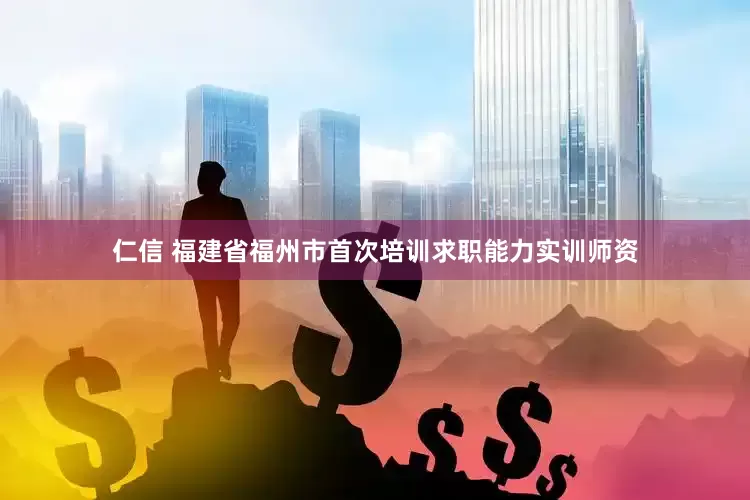 仁信 福建省福州市首次培训求职能力实训师资