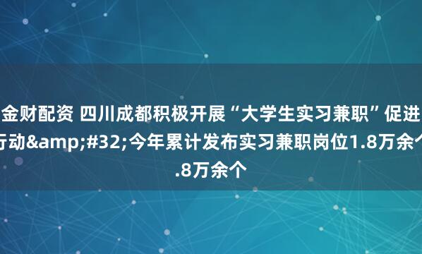 金财配资 四川成都积极开展“大学生实习兼职”促进行动 今年累计发布实习兼职岗位1.8万余个