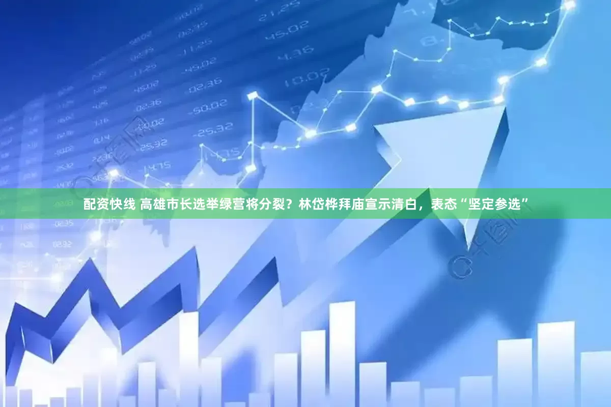 配资快线 高雄市长选举绿营将分裂？林岱桦拜庙宣示清白，表态“坚定参选”