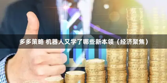 多多策略 机器人又学了哪些新本领（经济聚焦）