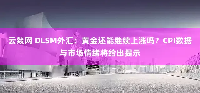 云燚网 DLSM外汇：黄金还能继续上涨吗？CPI数据与市场情绪将给出提示