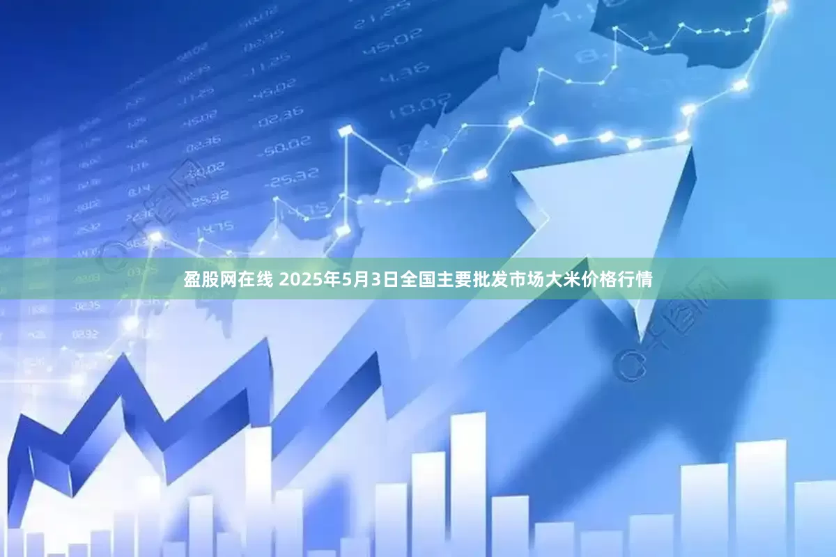 盈股网在线 2025年5月3日全国主要批发市场大米价格行情