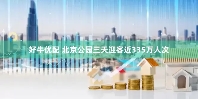 好牛优配 北京公园三天迎客近335万人次