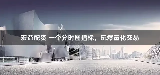 宏益配资 一个分时图指标，玩爆量化交易
