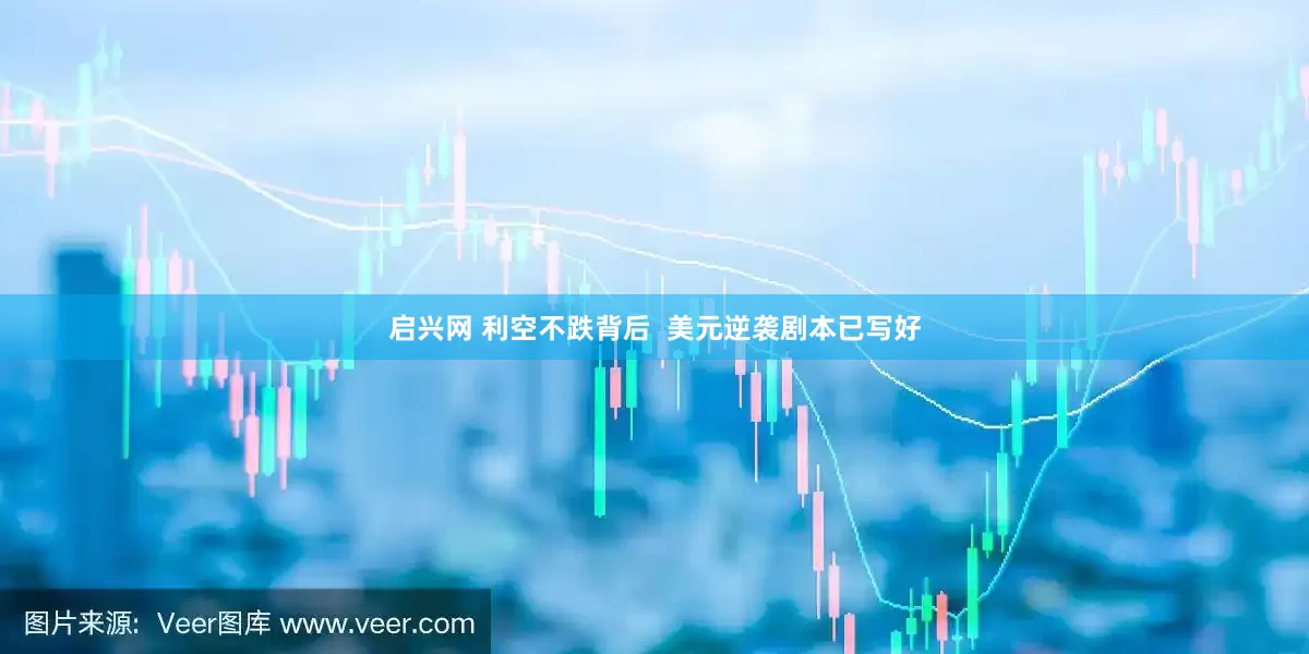 启兴网 利空不跌背后  美元逆袭剧本已写好