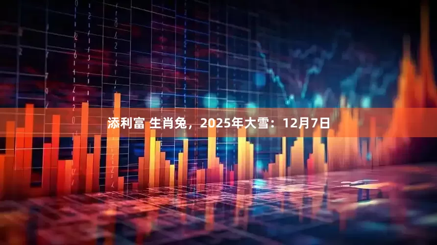 添利富 生肖兔，2025年大雪：12月7日