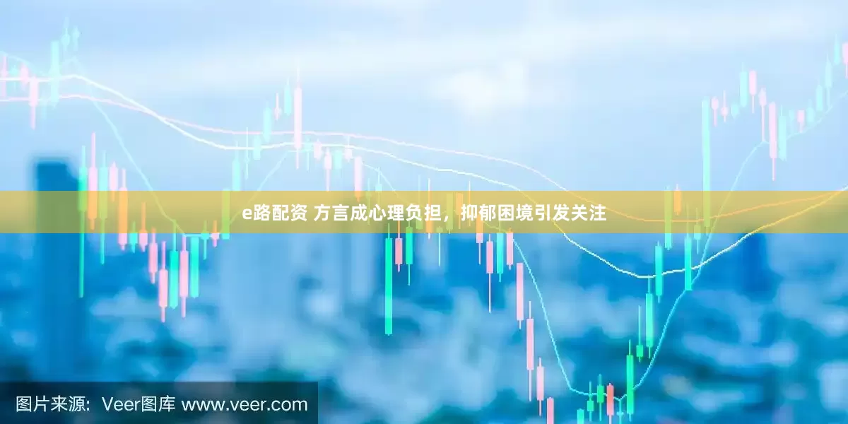 e路配资 方言成心理负担，抑郁困境引发关注