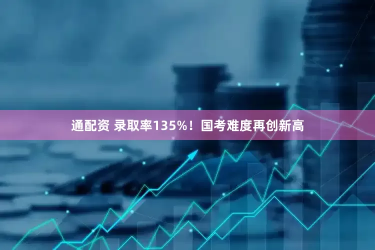 通配资 录取率135%！国考难度再创新高