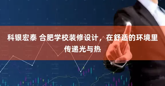 科银宏泰 合肥学校装修设计，在舒适的环境里传递光与热