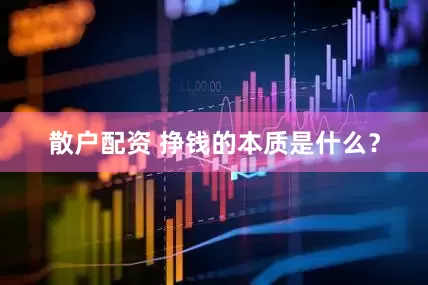 散户配资 挣钱的本质是什么？