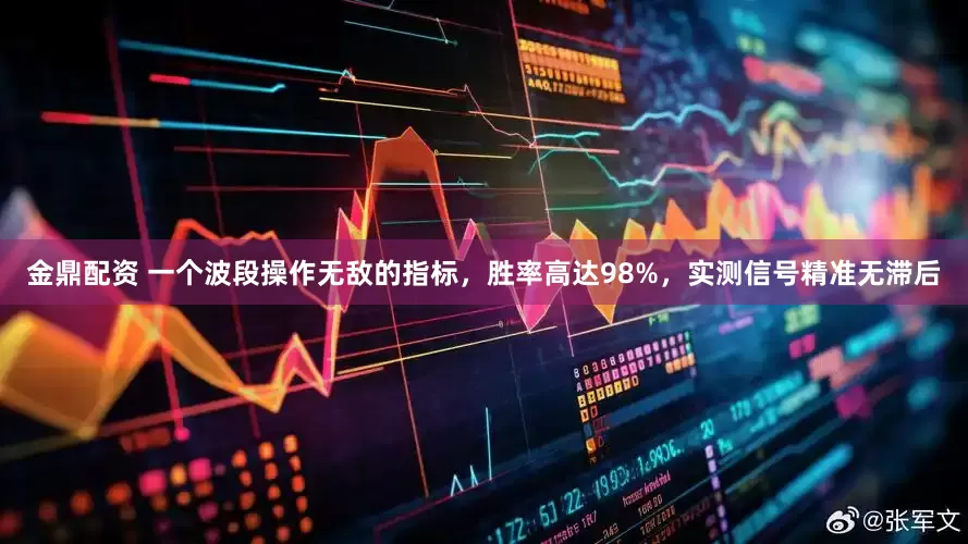 金鼎配资 一个波段操作无敌的指标，胜率高达98%，实测信号精准无滞后