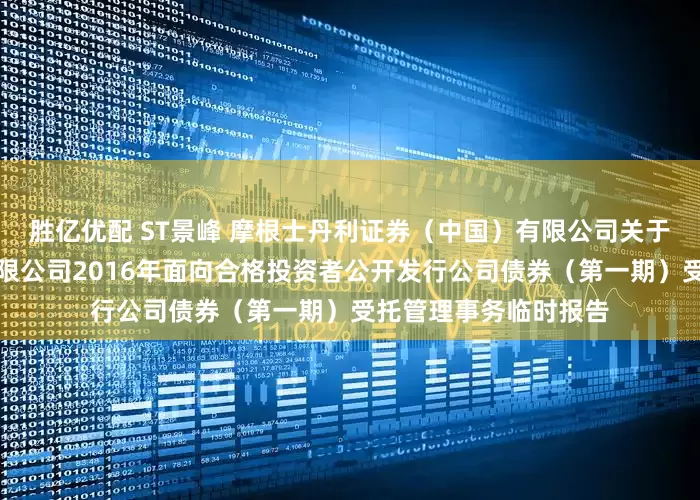 胜亿优配 ST景峰 摩根士丹利证券（中国）有限公司关于湖南景峰医药股份有限公司2016年面向合格投资者公开发行公司债券（第一期）受托管理事务临时报告